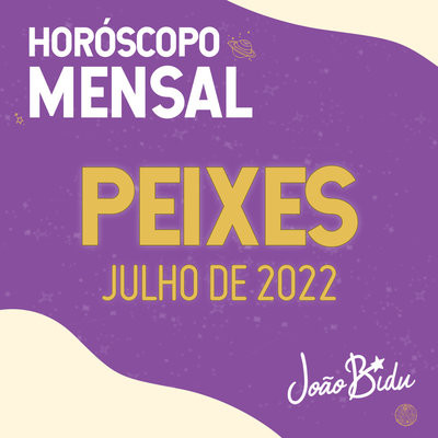 Horóscopo de Julho de 2022 para o Signo de Peixes Song João Bidu