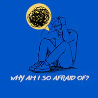 Why Am I so Afraid of?