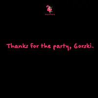 Thanks for the Party, Gorski.