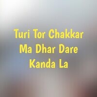 Turi Tor Chakkar Ma Dhar Dare Kanda La