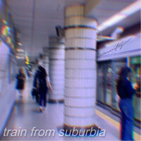 I Rode the Train from Suburbia