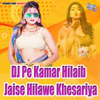 DJ Pe Kamar Hilaib Jaise Hilawe Khesariya