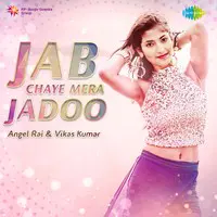 Jab Chaye Mera Jadoo - Angel Rai And Vikas Kumar