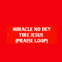 Miracle No Dey Tire Jesus (Praise Loop)