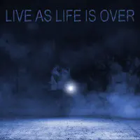 Live as Life Is Over