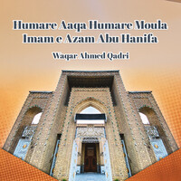 Humare Aaqa Humare Moula Imam e Azam Abu Hanifa