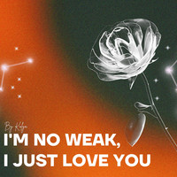 I'm No Weak I Just Love You