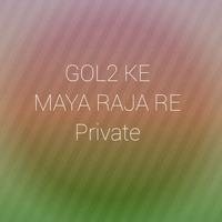 GOL2 KE MAYA RAJA RE Private