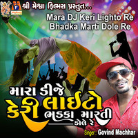 Mara DJ Keri Lighto Re Bhadka Marti Dole Re