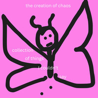 Collection of Things I Couldn’t Say // The Creation of Chaos