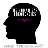 The Human Ear Frequencies (Hearing Loss in Babies Children and Adults)