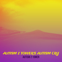 Autism 2 Tower’s Autism Cry