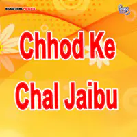 Chhod Ke Chal Jaibu