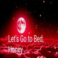 Lets Go to Bed Honey