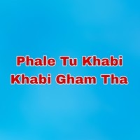 Phale Tu Khabi Khabi Gham Tha