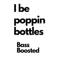 I Be Poppin Bottles (Bass Boosted)