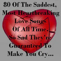 80 of the Saddest, Most Heartbreaking Love Songs of All Time - So Sad They're Guaranteed to Make You Cry...