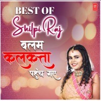 Best Of Shilpi Raj-Balam Kalkatta Pahunch Gaye