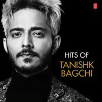Hits Of Tanishk Bagchi