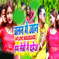 chalna ge jaan kale love marriage hum lebau nai dahej