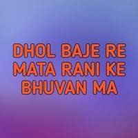 DHOL BAJE RE MATA RANI KE BHUVAN MA