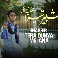 SHABBIR TERA DUNYA MEI ANA