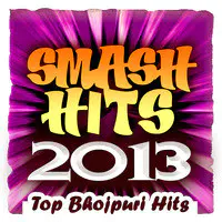 Smash Hits 2013 -Top Bhojpuri Hits