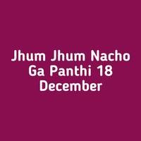 Jhum Jhum Nacho Ga Panthi 18 December