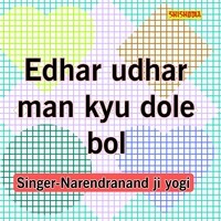 Edhar Udhar Man Kyu Dole Bol