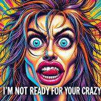 Im Not Ready for Your Crazy