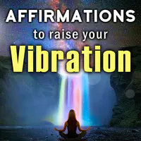 Affirmations to Raise Your Vibration