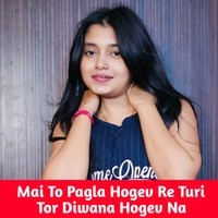 Mai To Pagla Hogev Re Turi Tor Diwana Hogev Na