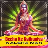 Becha Ke Nathuniya Kalsha Man