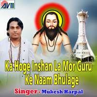 Ka Hoge Inshan La Mor Guru Ke Naam Bhulage