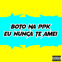 Boto Na Ppk - Eu Nunca Te Amei