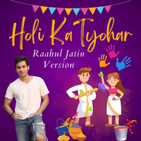 Holi Ka Tyohar (Raahul Jatin Version)