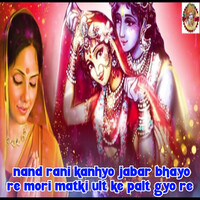 Nand Rani Kanhyo Jabar Bhayo Re Mori Matki Ult Ke Palt Gyo Re