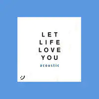 Let Life Love You (Acoustic)