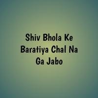 Shiv Bhola Ke Baratiya Chal Na Ga Jabo