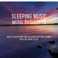 Sleeping Music: Music to Sleep to. Gentle Calm Piano and Relaxing Soothing Sounds for a Relaxing Sleep.