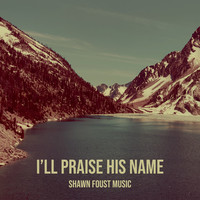 I’ll Praise His Name