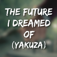 The Future I Dreamed of (Yakuza)