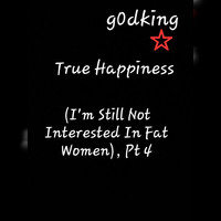 True Happiness, Pt. 4 (I'm Still Not Interested in Fat Women)