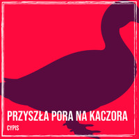 Przyszła Pora Na Kaczora