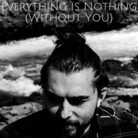 Everything Is Nothing (Without You)