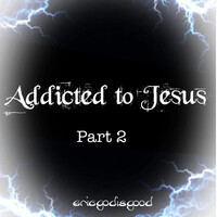 Addicted to Jesus, Pt. 2