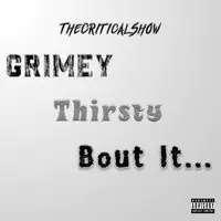 Grimey, Thirsty, Bout It...