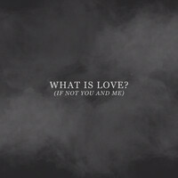 What Is Love? (If Not You and Me)