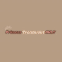 Princess Treatment Only