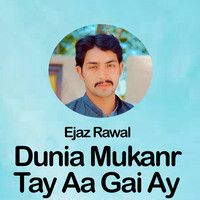 Dunia Mukanr Tay Aa Gai Ay